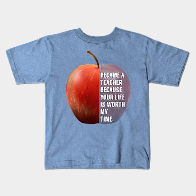 i became a teacher because your life is worth my time Kids T-Shirt by Kishu